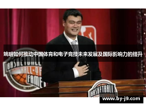 姚明如何推动中国体育和电子竞技未来发展及国际影响力的提升