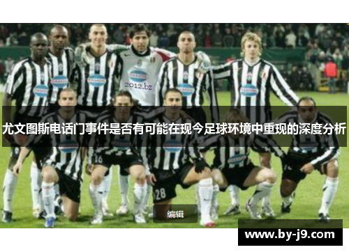 尤文图斯电话门事件是否有可能在现今足球环境中重现的深度分析