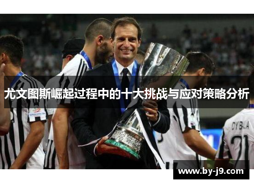 尤文图斯崛起过程中的十大挑战与应对策略分析