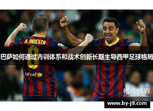 巴萨如何通过青训体系和战术创新长期主导西甲足球格局
