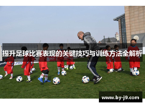 提升足球比赛表现的关键技巧与训练方法全解析
