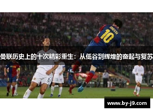 曼联历史上的十次精彩重生：从低谷到辉煌的奋起与复苏
