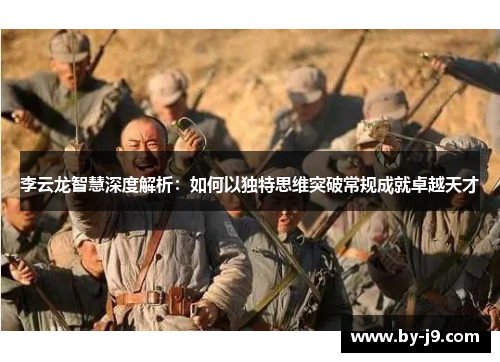 李云龙智慧深度解析：如何以独特思维突破常规成就卓越天才