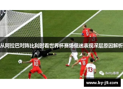 从阿拉巴对阵比利时看世界杯赛场低迷表现深层原因解析