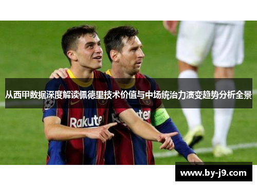 从西甲数据深度解读佩德里技术价值与中场统治力演变趋势分析全景