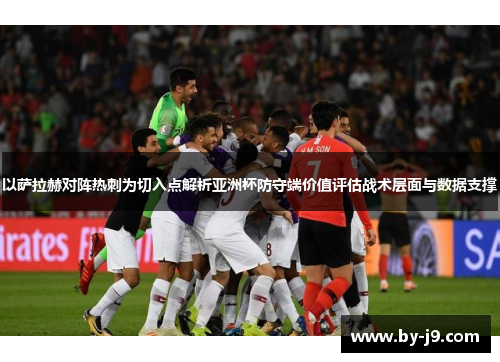 以萨拉赫对阵热刺为切入点解析亚洲杯防守端价值评估战术层面与数据支撑