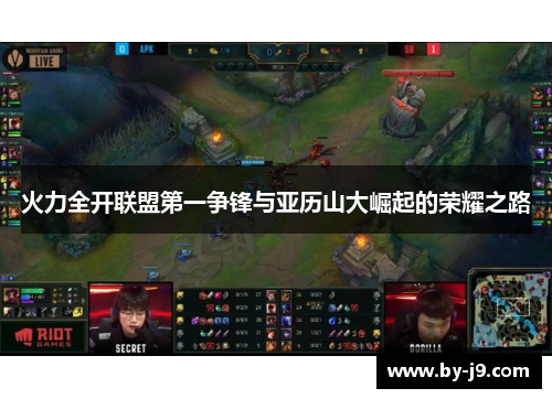 火力全开联盟第一争锋与亚历山大崛起的荣耀之路 火力全开联盟第一争锋与亚历山大崛起的荣耀之路