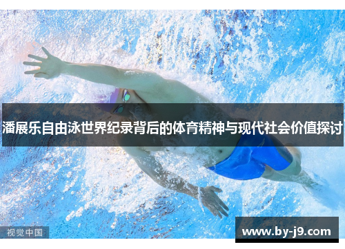 潘展乐自由泳世界纪录背后的体育精神与现代社会价值探讨 潘展乐自由泳世界纪录背后的体育精神与现代社会价值探讨