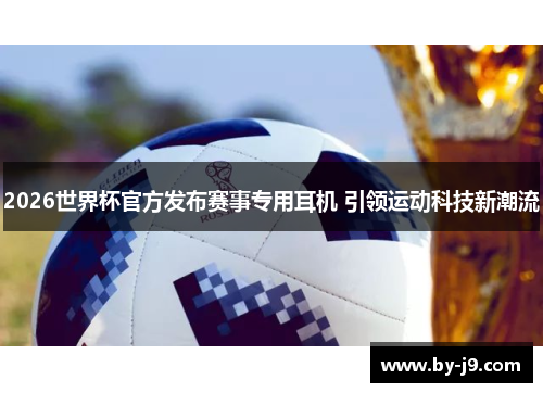 2026世界杯官方发布赛事专用耳机 引领运动科技新潮流 2026世界杯官方发布赛事专用耳机 引领运动科技新潮流