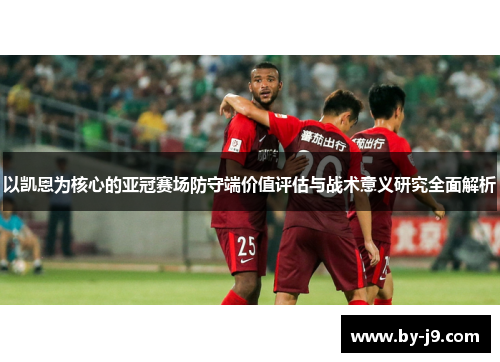 以凯恩为核心的亚冠赛场防守端价值评估与战术意义研究全面解析 以凯恩为核心的亚冠赛场防守端价值评估与战术意义研究全面解析