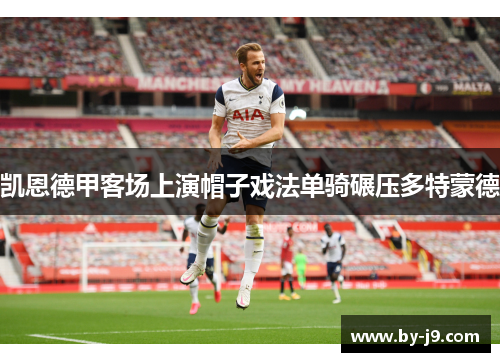 凯恩德甲客场上演帽子戏法单骑碾压多特蒙德