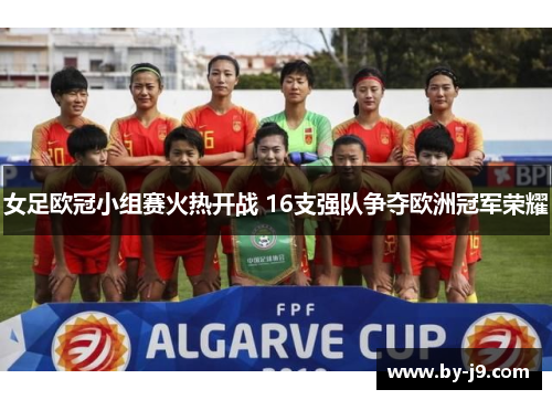 女足欧冠小组赛火热开战 16支强队争夺欧洲冠军荣耀 女足欧冠小组赛火热开战 16支强队争夺欧洲冠军荣耀