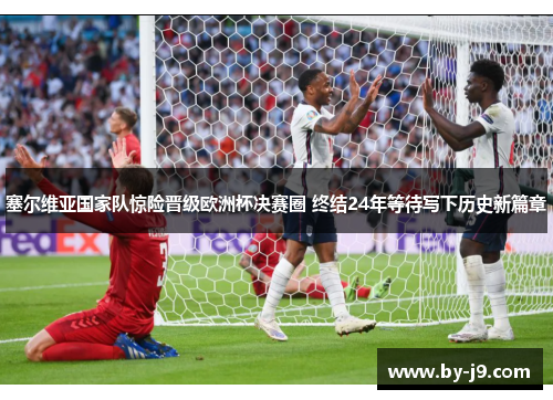 塞尔维亚国家队惊险晋级欧洲杯决赛圈 终结24年等待写下历史新篇章 塞尔维亚国家队惊险晋级欧洲杯决赛圈 终结24年等待写下历史新篇章