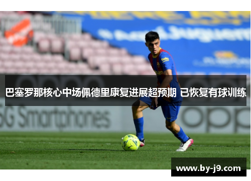 巴塞罗那核心中场佩德里康复进展超预期 已恢复有球训练 巴塞罗那核心中场佩德里康复进展超预期 已恢复有球训练