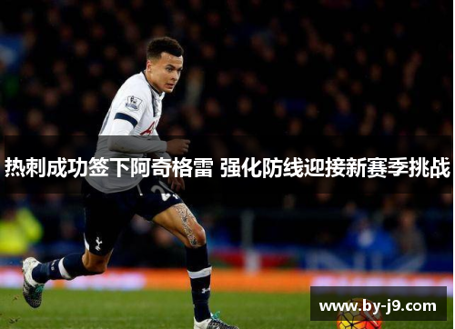 热刺成功签下阿奇格雷 强化防线迎接新赛季挑战
