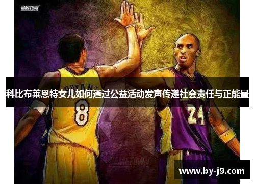 科比布莱恩特女儿如何通过公益活动发声传递社会责任与正能量 科比布莱恩特女儿如何通过公益活动发声传递社会责任与正能量
