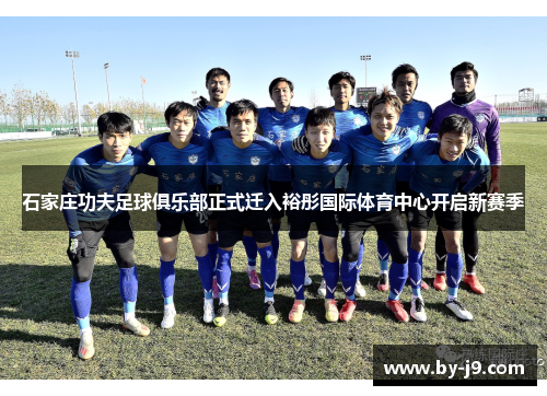 石家庄功夫足球俱乐部正式迁入裕彤国际体育中心开启新赛季 石家庄功夫足球俱乐部正式迁入裕彤国际体育中心开启新赛季