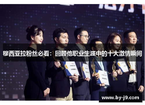 穆西亚拉粉丝必看:回顾他职业生涯中的十大激情瞬间 穆西亚拉粉丝必看:回顾他职业生涯中的十大激情瞬间