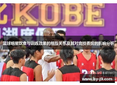 篮球明星饮食与训练效果的相互关系及其对竞技表现的影响分析