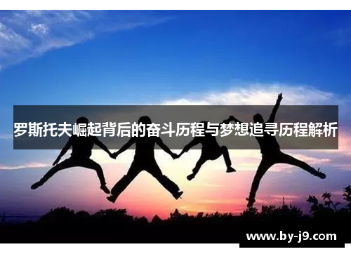 罗斯托夫崛起背后的奋斗历程与梦想追寻历程解析