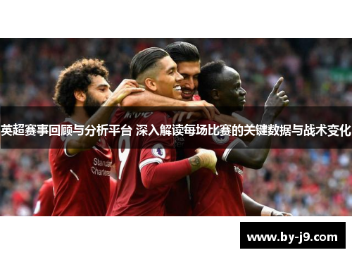 英超赛事回顾与分析平台 深入解读每场比赛的关键数据与战术变化
