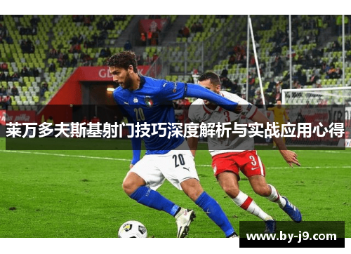 莱万多夫斯基射门技巧深度解析与实战应用心得