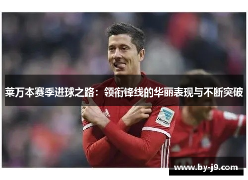 莱万本赛季进球之路：领衔锋线的华丽表现与不断突破