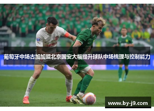 葡萄牙中场古加加盟北京国安大幅提升球队中场梳理与控制能力