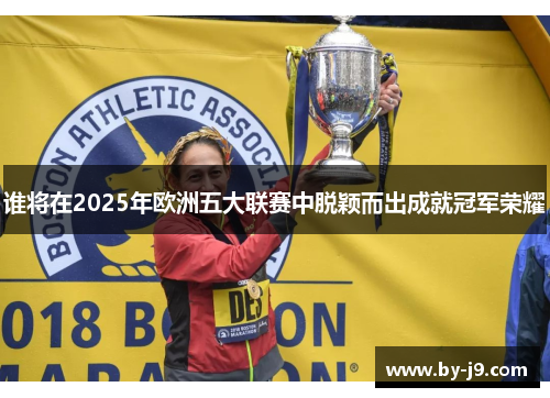 谁将在2025年欧洲五大联赛中脱颖而出成就冠军荣耀