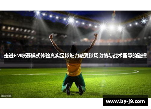 走进FM联赛模式体验真实足球魅力感受球场激情与战术智慧的碰撞