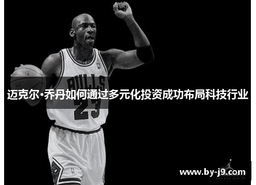 迈克尔·乔丹如何通过多元化投资成功布局科技行业