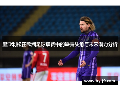 里沙利松在欧洲足球联赛中的崭露头角与未来潜力分析