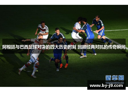 阿根廷与巴西足球对决的四大历史时刻 回顾经典对抗的传奇瞬间