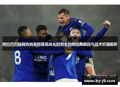 阿拉巴对阵阿森纳英超赛场高光时刻全回顾经典瞬间与战术价值解析