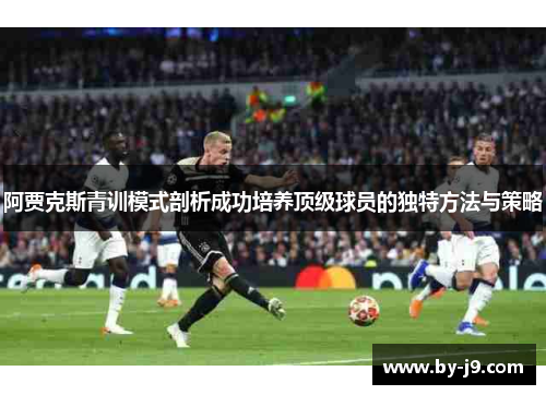 阿贾克斯青训模式剖析成功培养顶级球员的独特方法与策略