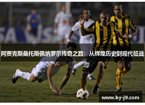 阿贾克斯桑托斯佩纳罗尔传奇之路：从辉煌历史到现代征战