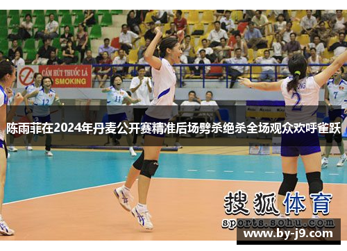 陈雨菲在2024年丹麦公开赛精准后场劈杀绝杀全场观众欢呼雀跃
