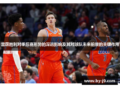 雷霆胜利对季后赛形势的深远影响及其对球队未来前景的关键作用