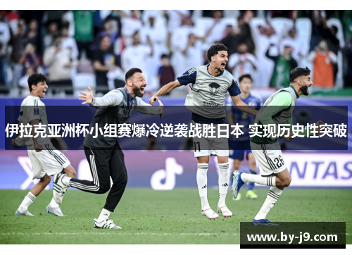 伊拉克亚洲杯小组赛爆冷逆袭战胜日本 实现历史性突破 伊拉克亚洲杯小组赛爆冷逆袭战胜日本 实现历史性突破