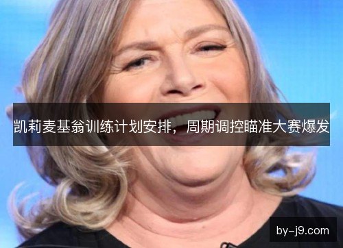 凯莉麦基翁训练计划安排，周期调控瞄准大赛爆发