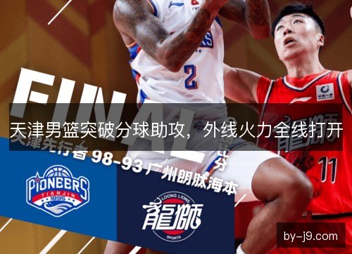 天津男篮突破分球助攻,外线火力全线打开 天津男篮突破分球助攻,外线火力全线打开