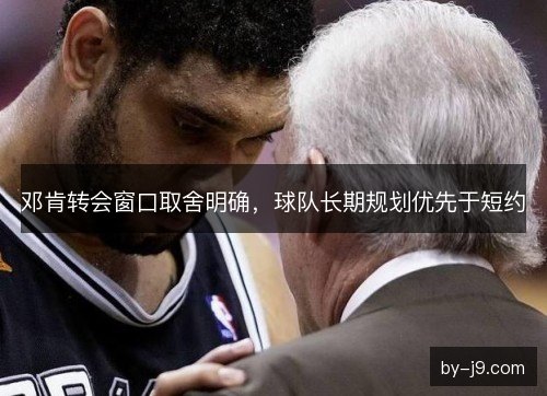 邓肯转会窗口取舍明确，球队长期规划优先于短约