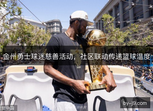 金州勇士球迷慈善活动，社区联动传递篮球温度
